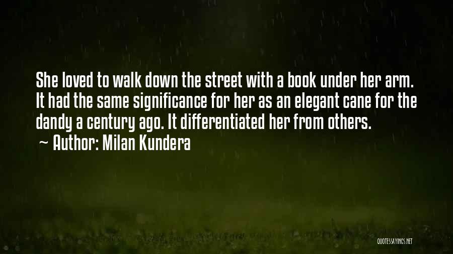 Milan Kundera Quotes: She Loved To Walk Down The Street With A Book Under Her Arm. It Had The Same Significance For Her