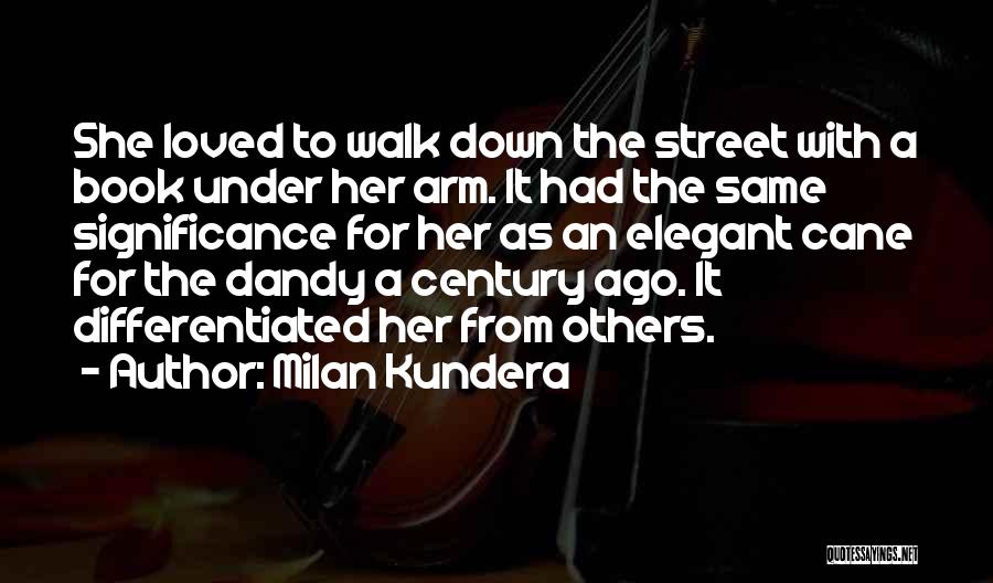 Milan Kundera Quotes: She Loved To Walk Down The Street With A Book Under Her Arm. It Had The Same Significance For Her
