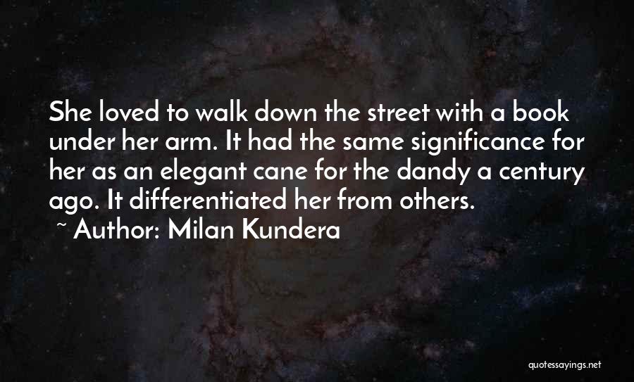 Milan Kundera Quotes: She Loved To Walk Down The Street With A Book Under Her Arm. It Had The Same Significance For Her