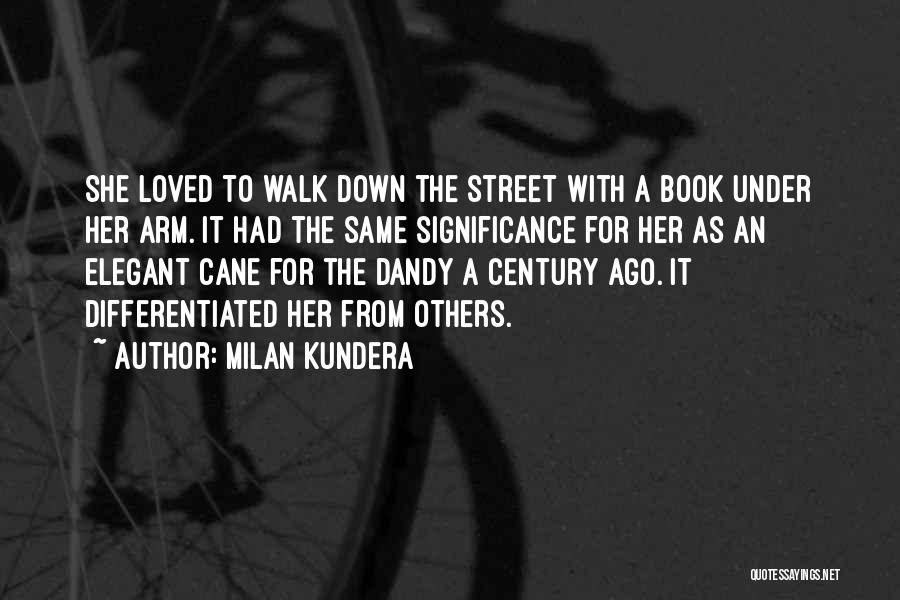 Milan Kundera Quotes: She Loved To Walk Down The Street With A Book Under Her Arm. It Had The Same Significance For Her