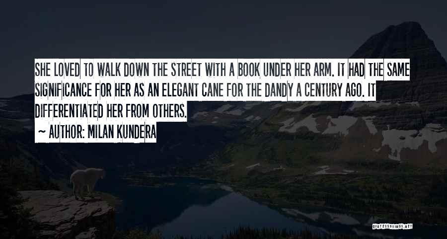 Milan Kundera Quotes: She Loved To Walk Down The Street With A Book Under Her Arm. It Had The Same Significance For Her