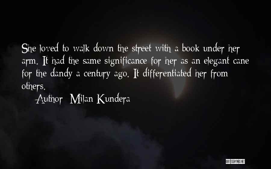 Milan Kundera Quotes: She Loved To Walk Down The Street With A Book Under Her Arm. It Had The Same Significance For Her