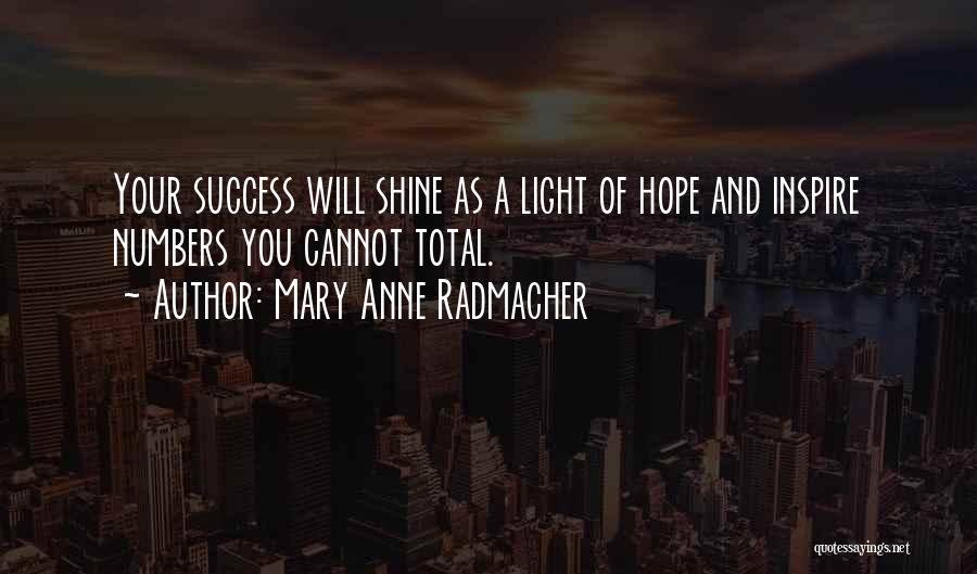 Mary Anne Radmacher Quotes: Your Success Will Shine As A Light Of Hope And Inspire Numbers You Cannot Total.