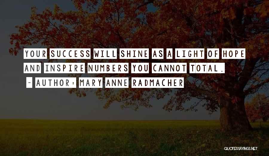 Mary Anne Radmacher Quotes: Your Success Will Shine As A Light Of Hope And Inspire Numbers You Cannot Total.