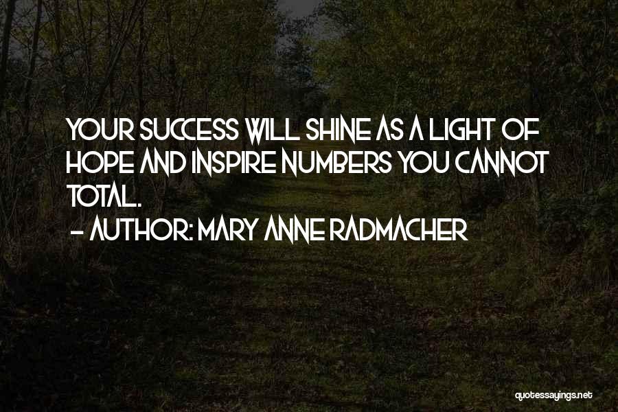 Mary Anne Radmacher Quotes: Your Success Will Shine As A Light Of Hope And Inspire Numbers You Cannot Total.