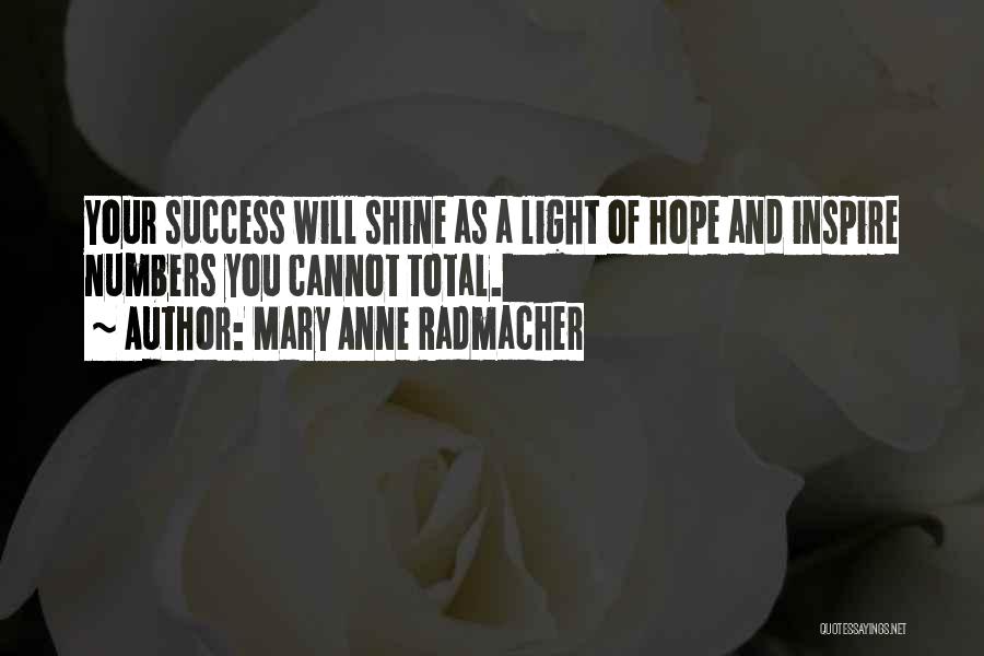 Mary Anne Radmacher Quotes: Your Success Will Shine As A Light Of Hope And Inspire Numbers You Cannot Total.