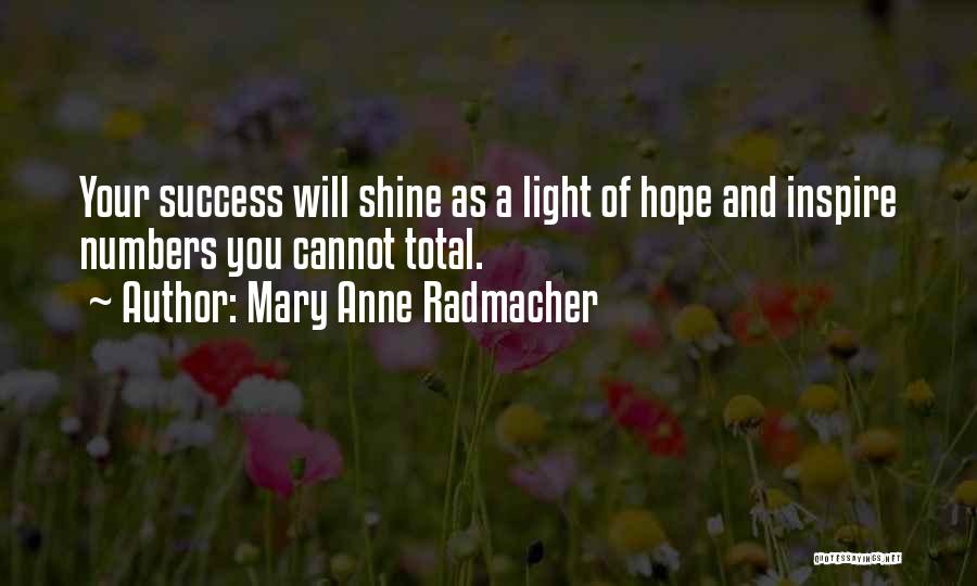 Mary Anne Radmacher Quotes: Your Success Will Shine As A Light Of Hope And Inspire Numbers You Cannot Total.