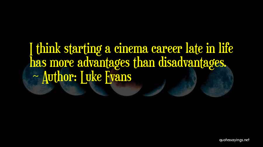 Luke Evans Quotes: I Think Starting A Cinema Career Late In Life Has More Advantages Than Disadvantages.