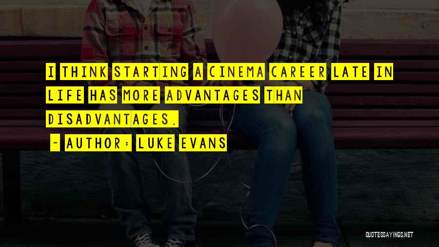 Luke Evans Quotes: I Think Starting A Cinema Career Late In Life Has More Advantages Than Disadvantages.