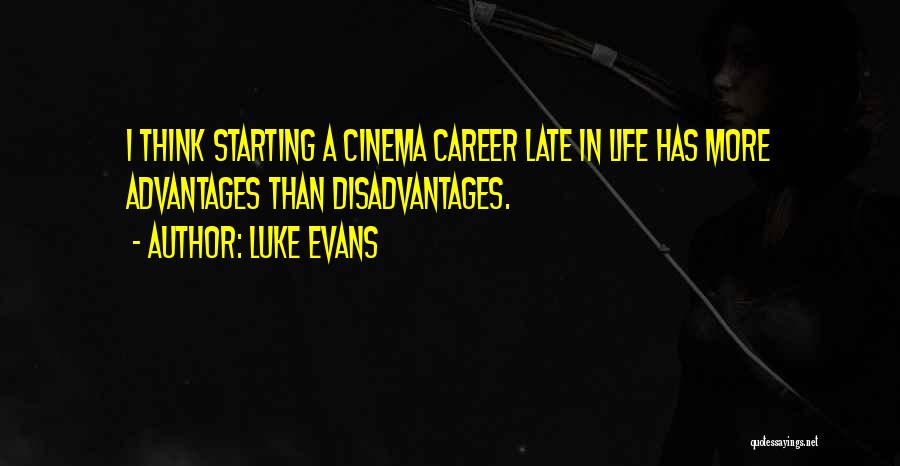 Luke Evans Quotes: I Think Starting A Cinema Career Late In Life Has More Advantages Than Disadvantages.