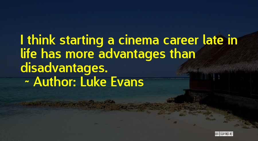 Luke Evans Quotes: I Think Starting A Cinema Career Late In Life Has More Advantages Than Disadvantages.