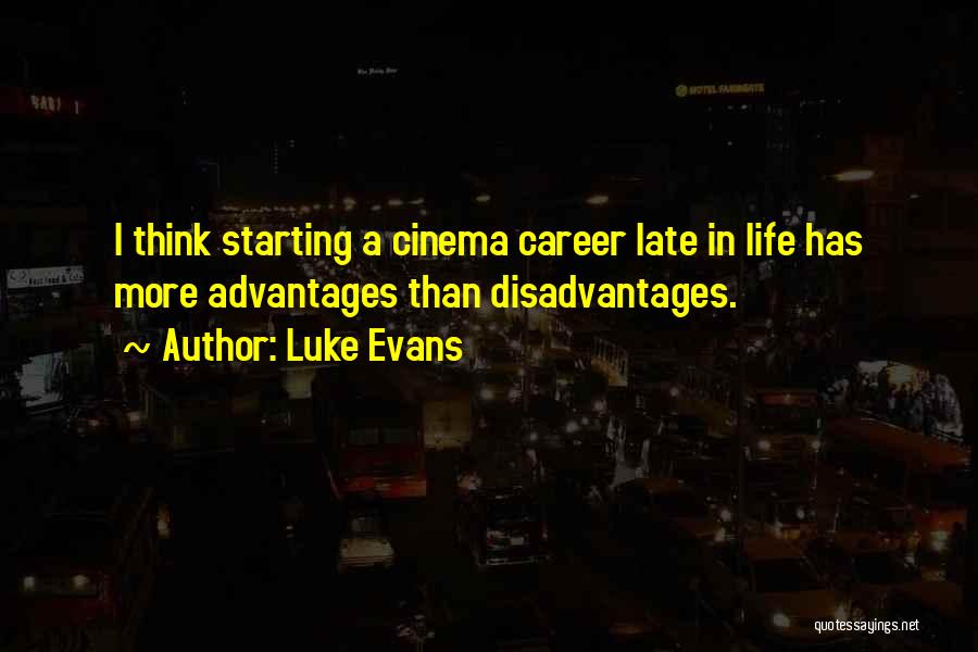 Luke Evans Quotes: I Think Starting A Cinema Career Late In Life Has More Advantages Than Disadvantages.