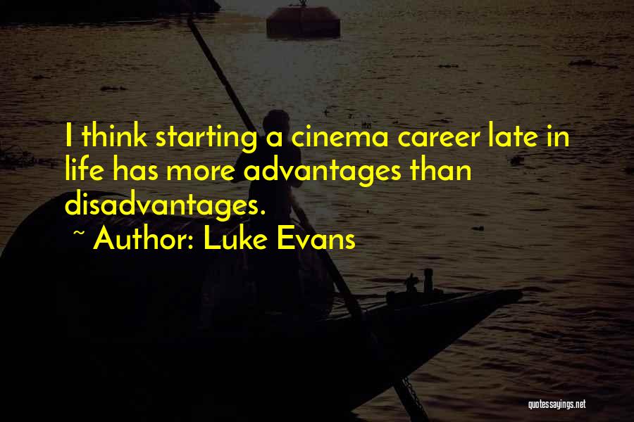 Luke Evans Quotes: I Think Starting A Cinema Career Late In Life Has More Advantages Than Disadvantages.