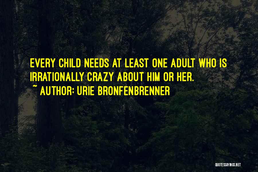 Urie Bronfenbrenner Quotes: Every Child Needs At Least One Adult Who Is Irrationally Crazy About Him Or Her.