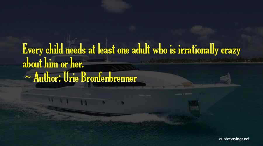 Urie Bronfenbrenner Quotes: Every Child Needs At Least One Adult Who Is Irrationally Crazy About Him Or Her.