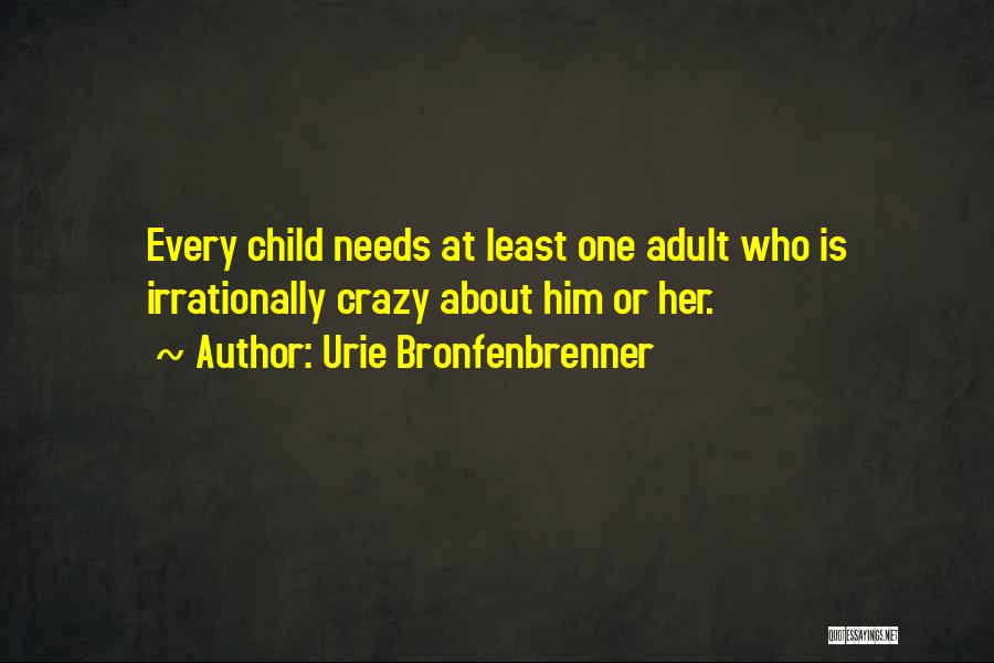 Urie Bronfenbrenner Quotes: Every Child Needs At Least One Adult Who Is Irrationally Crazy About Him Or Her.