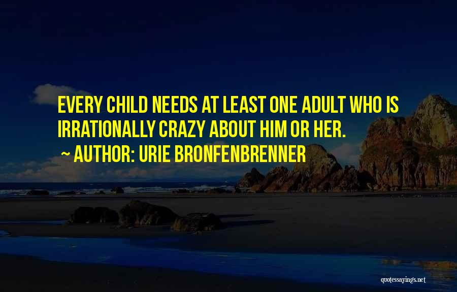 Urie Bronfenbrenner Quotes: Every Child Needs At Least One Adult Who Is Irrationally Crazy About Him Or Her.