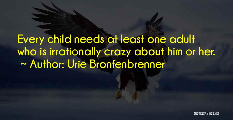 Urie Bronfenbrenner Quotes: Every Child Needs At Least One Adult Who Is Irrationally Crazy About Him Or Her.