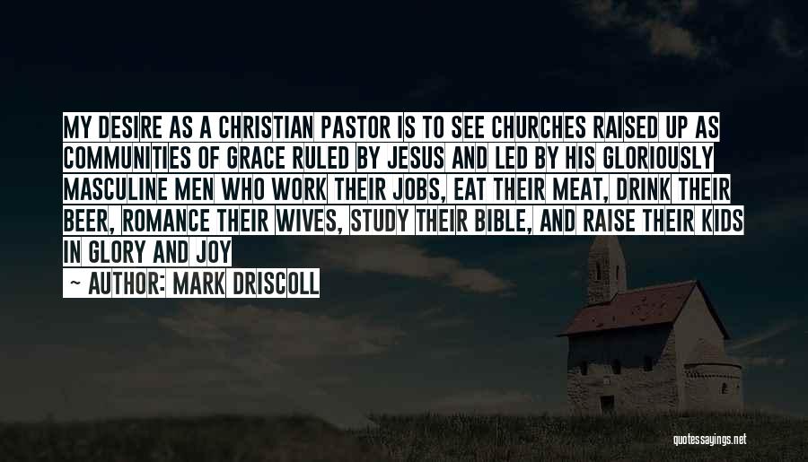 Mark Driscoll Quotes: My Desire As A Christian Pastor Is To See Churches Raised Up As Communities Of Grace Ruled By Jesus And