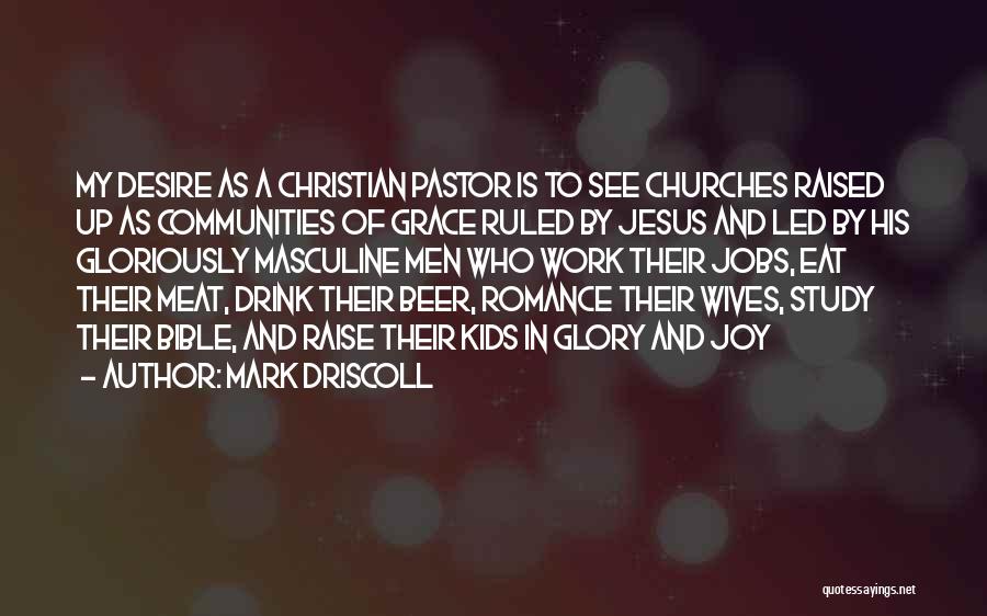 Mark Driscoll Quotes: My Desire As A Christian Pastor Is To See Churches Raised Up As Communities Of Grace Ruled By Jesus And