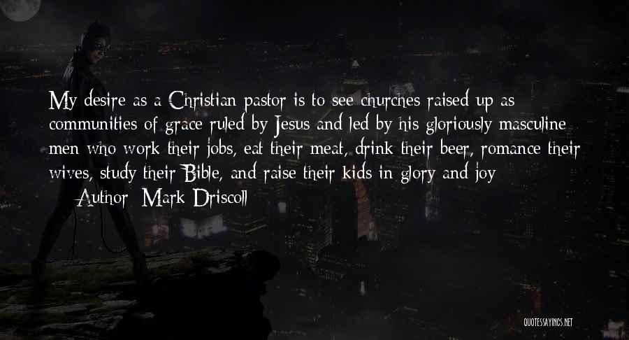 Mark Driscoll Quotes: My Desire As A Christian Pastor Is To See Churches Raised Up As Communities Of Grace Ruled By Jesus And
