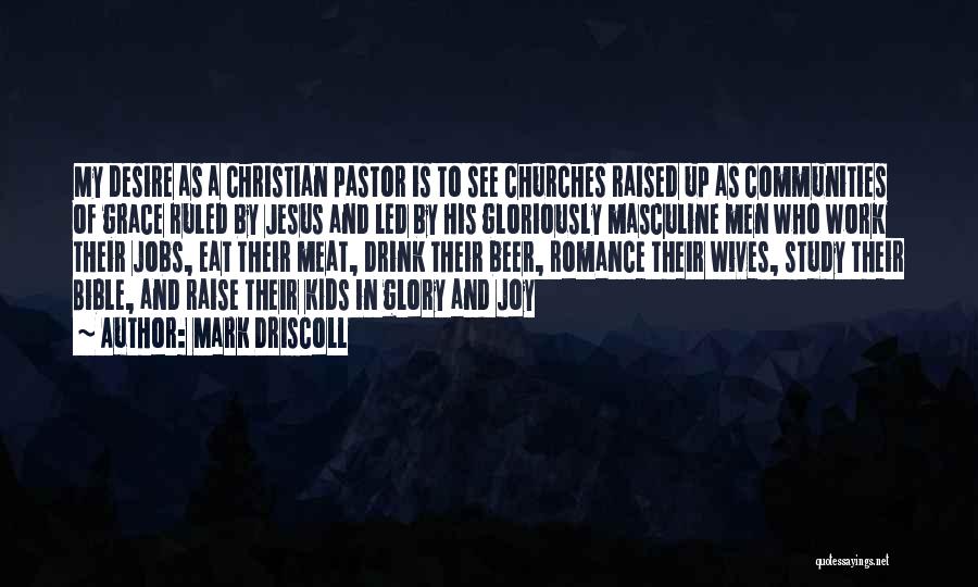 Mark Driscoll Quotes: My Desire As A Christian Pastor Is To See Churches Raised Up As Communities Of Grace Ruled By Jesus And