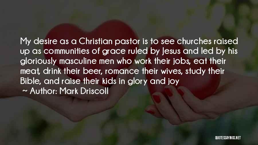 Mark Driscoll Quotes: My Desire As A Christian Pastor Is To See Churches Raised Up As Communities Of Grace Ruled By Jesus And