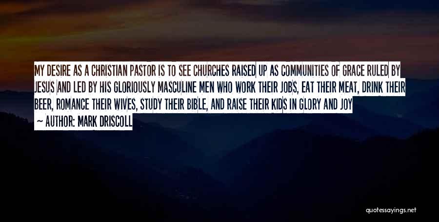 Mark Driscoll Quotes: My Desire As A Christian Pastor Is To See Churches Raised Up As Communities Of Grace Ruled By Jesus And
