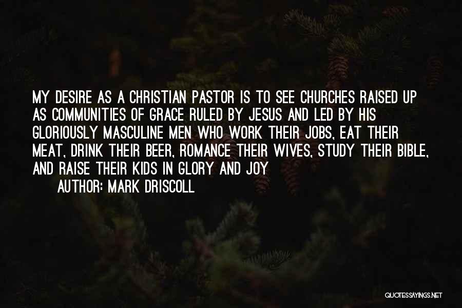 Mark Driscoll Quotes: My Desire As A Christian Pastor Is To See Churches Raised Up As Communities Of Grace Ruled By Jesus And