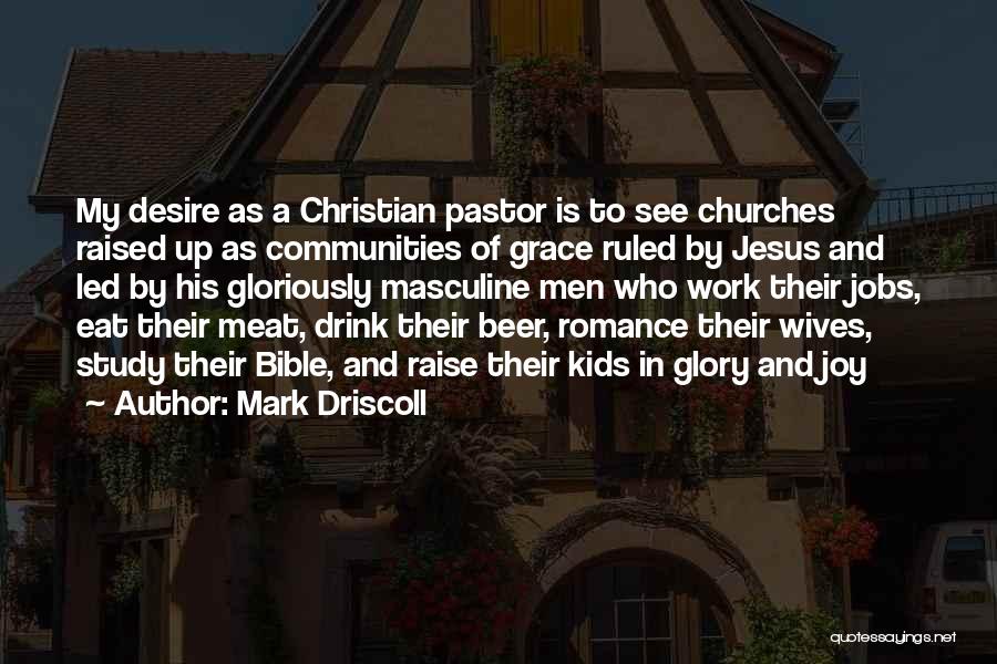 Mark Driscoll Quotes: My Desire As A Christian Pastor Is To See Churches Raised Up As Communities Of Grace Ruled By Jesus And