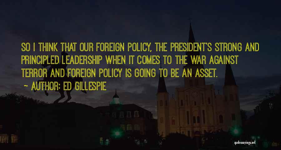 Ed Gillespie Quotes: So I Think That Our Foreign Policy, The President's Strong And Principled Leadership When It Comes To The War Against