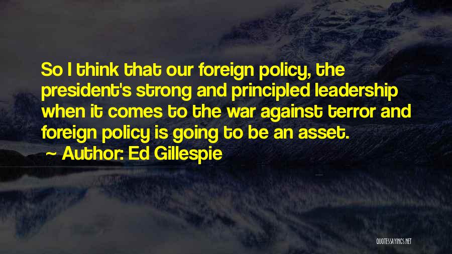 Ed Gillespie Quotes: So I Think That Our Foreign Policy, The President's Strong And Principled Leadership When It Comes To The War Against