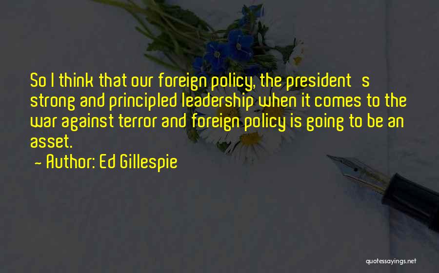 Ed Gillespie Quotes: So I Think That Our Foreign Policy, The President's Strong And Principled Leadership When It Comes To The War Against
