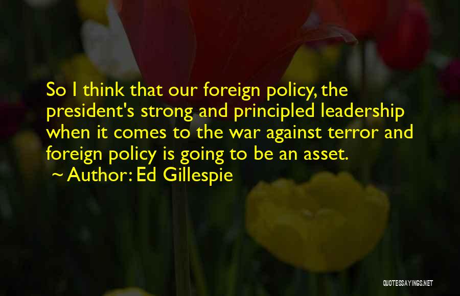 Ed Gillespie Quotes: So I Think That Our Foreign Policy, The President's Strong And Principled Leadership When It Comes To The War Against