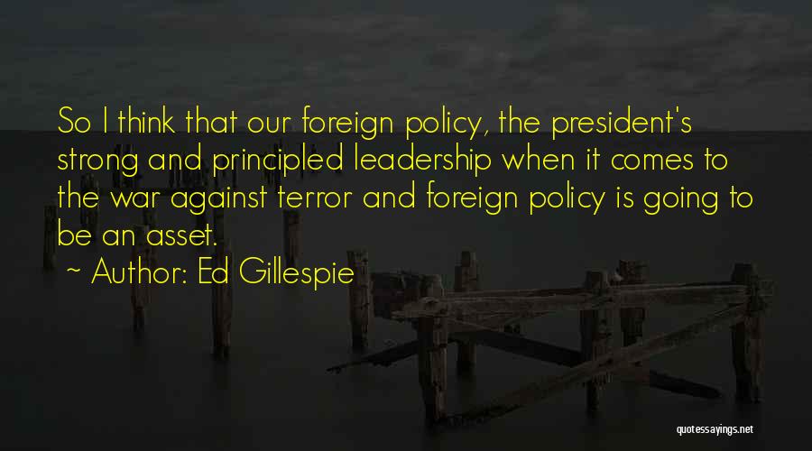 Ed Gillespie Quotes: So I Think That Our Foreign Policy, The President's Strong And Principled Leadership When It Comes To The War Against