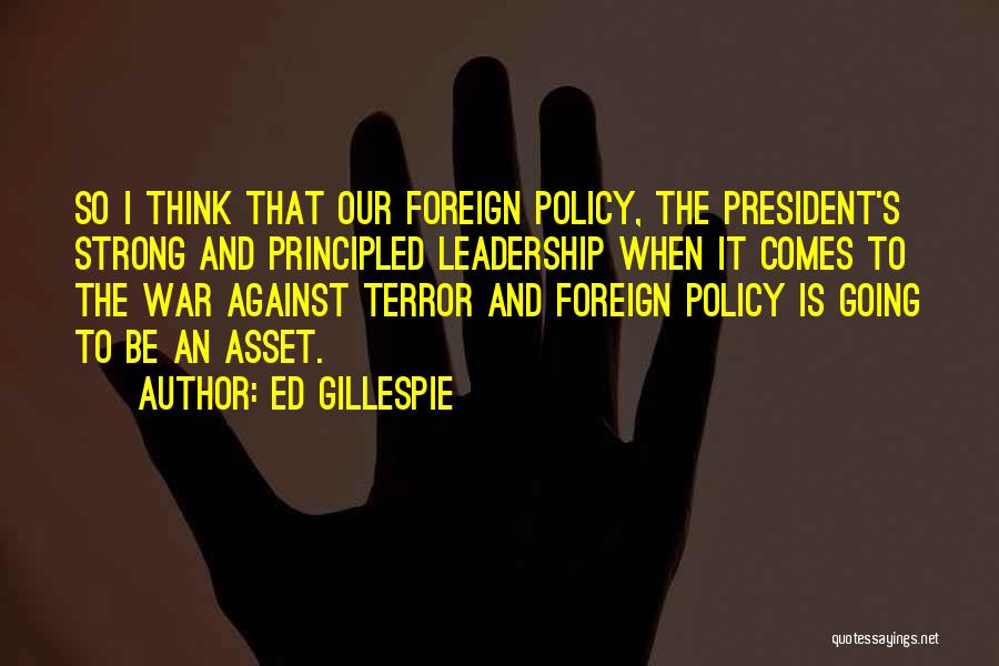 Ed Gillespie Quotes: So I Think That Our Foreign Policy, The President's Strong And Principled Leadership When It Comes To The War Against