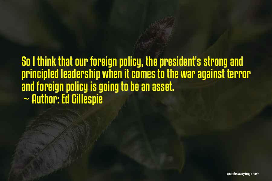 Ed Gillespie Quotes: So I Think That Our Foreign Policy, The President's Strong And Principled Leadership When It Comes To The War Against