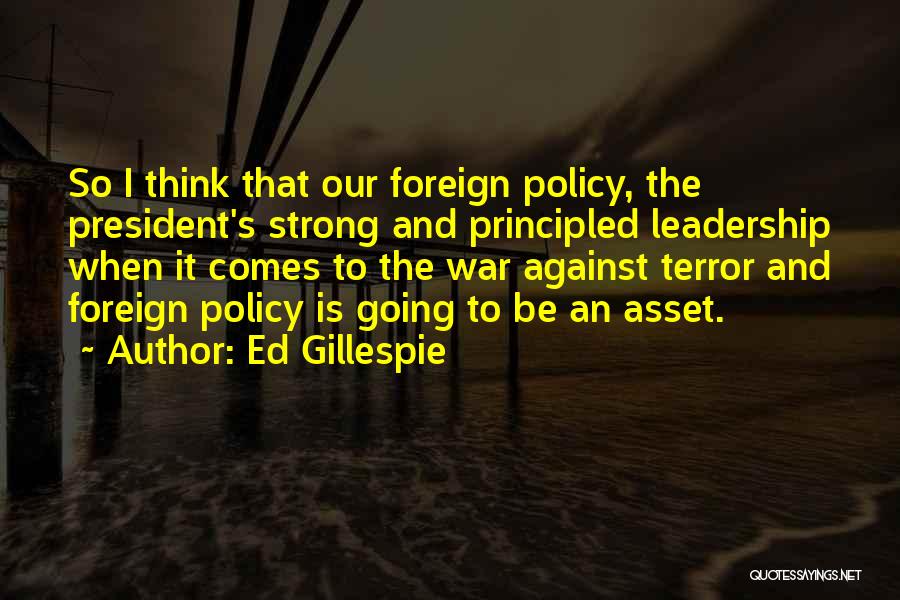 Ed Gillespie Quotes: So I Think That Our Foreign Policy, The President's Strong And Principled Leadership When It Comes To The War Against