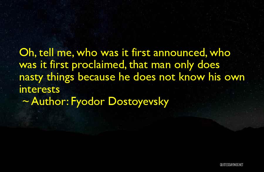 Fyodor Dostoyevsky Quotes: Oh, Tell Me, Who Was It First Announced, Who Was It First Proclaimed, That Man Only Does Nasty Things Because