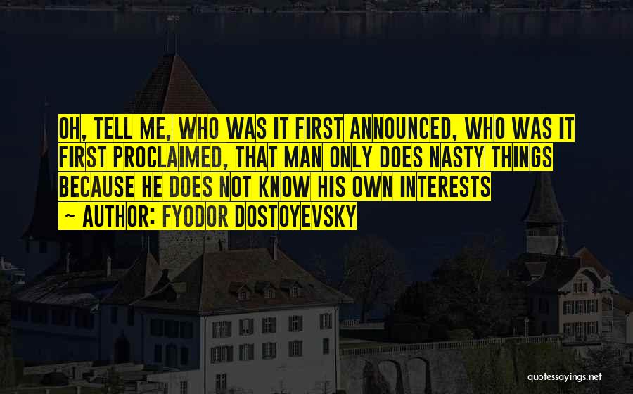Fyodor Dostoyevsky Quotes: Oh, Tell Me, Who Was It First Announced, Who Was It First Proclaimed, That Man Only Does Nasty Things Because