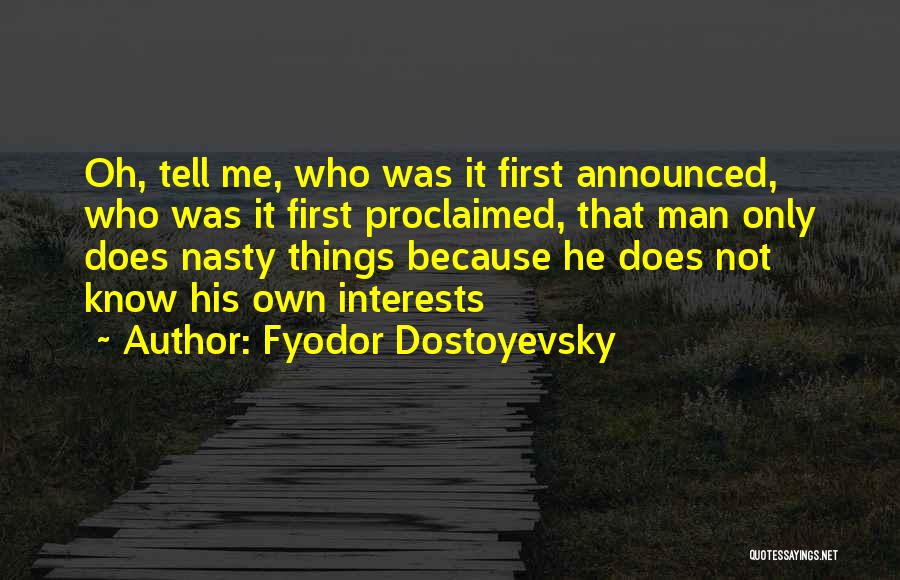 Fyodor Dostoyevsky Quotes: Oh, Tell Me, Who Was It First Announced, Who Was It First Proclaimed, That Man Only Does Nasty Things Because