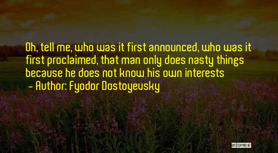 Fyodor Dostoyevsky Quotes: Oh, Tell Me, Who Was It First Announced, Who Was It First Proclaimed, That Man Only Does Nasty Things Because