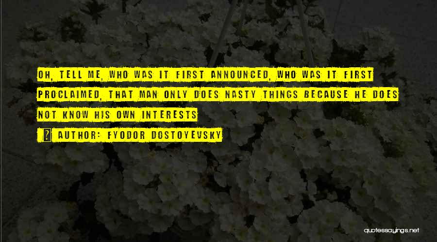 Fyodor Dostoyevsky Quotes: Oh, Tell Me, Who Was It First Announced, Who Was It First Proclaimed, That Man Only Does Nasty Things Because