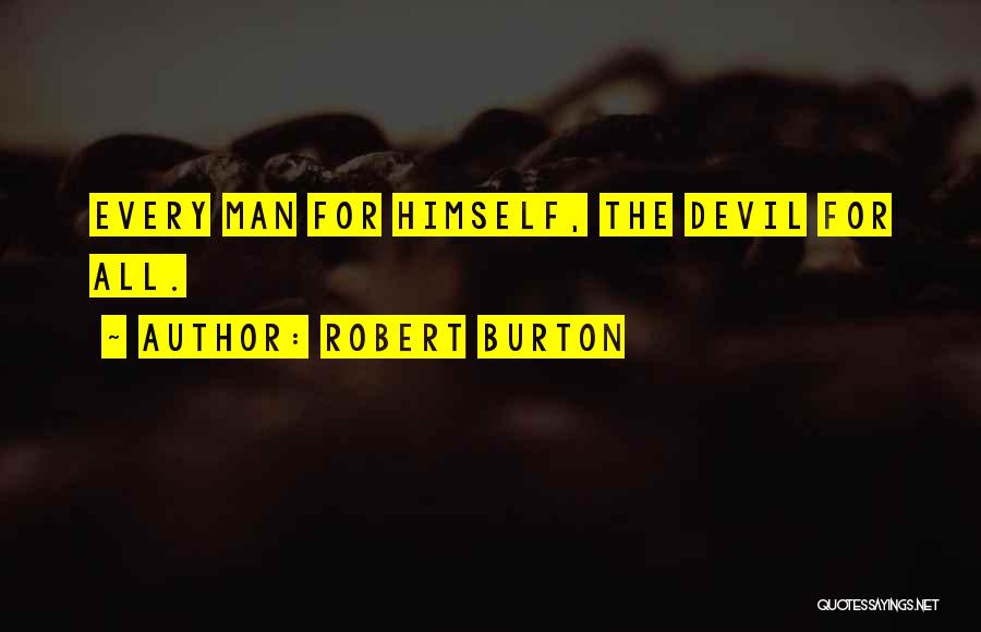 Robert Burton Quotes: Every Man For Himself, The Devil For All.