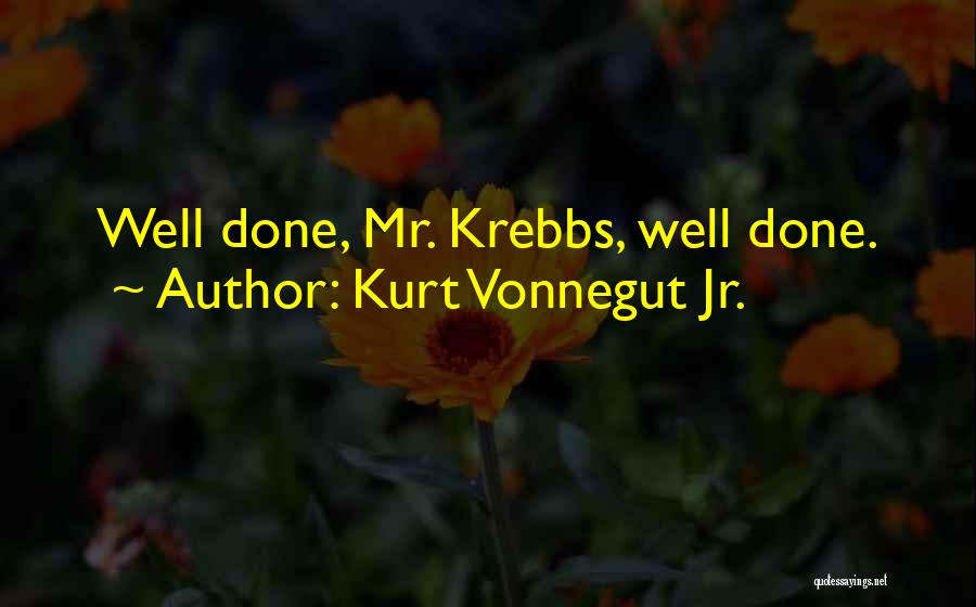 Kurt Vonnegut Jr. Quotes: Well Done, Mr. Krebbs, Well Done.