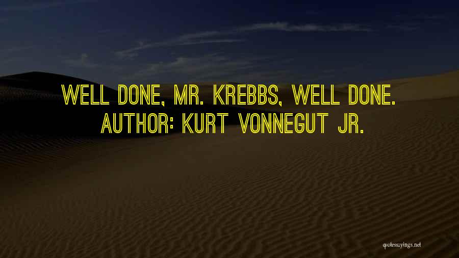 Kurt Vonnegut Jr. Quotes: Well Done, Mr. Krebbs, Well Done.