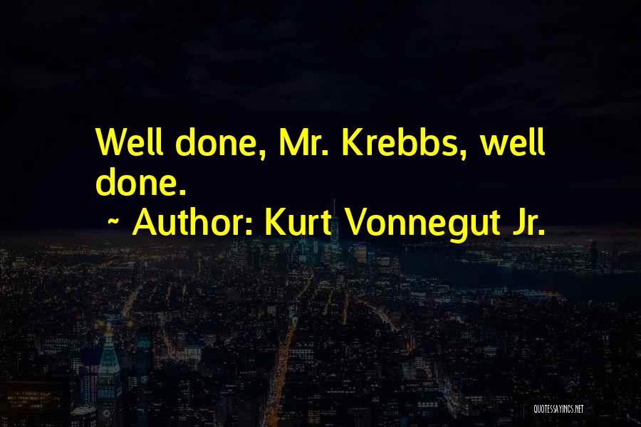 Kurt Vonnegut Jr. Quotes: Well Done, Mr. Krebbs, Well Done.