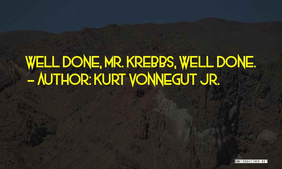 Kurt Vonnegut Jr. Quotes: Well Done, Mr. Krebbs, Well Done.
