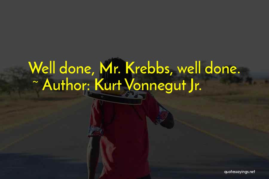 Kurt Vonnegut Jr. Quotes: Well Done, Mr. Krebbs, Well Done.