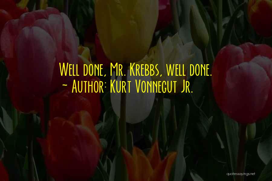 Kurt Vonnegut Jr. Quotes: Well Done, Mr. Krebbs, Well Done.